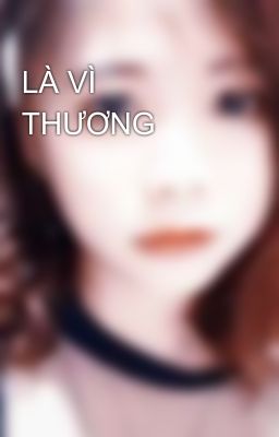 LÀ VÌ THƯƠNG