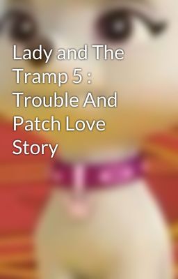 Lady and The  Tramp 5 :  Trouble And Patch Love   Story 