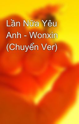 Lần Nữa Yêu Anh - Wonxin (Chuyển Ver)