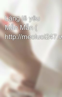 Lặng lẽ yêu Mẫn Mẫn ( http://meoluoi247.wordpress.com)