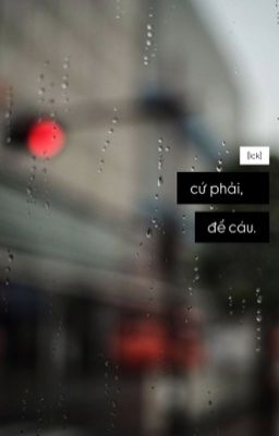 [lck] cứ phải, để cáu.