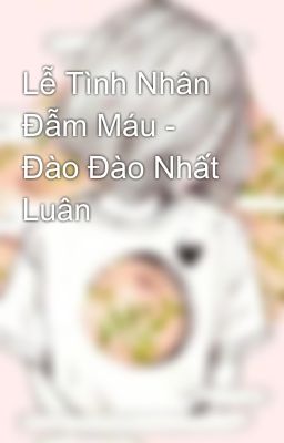 Lễ Tình Nhân Đẫm Máu - Đào Đào Nhất Luân