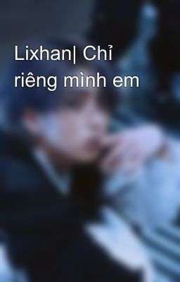 Lixhan| Chỉ riêng mình em