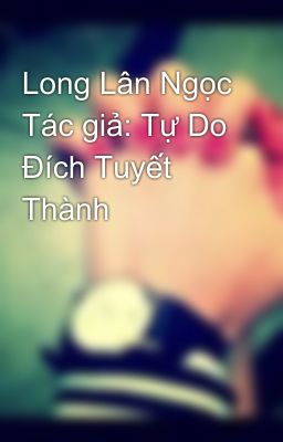 Long Lân Ngọc Tác giả: Tự Do Đích Tuyết Thành