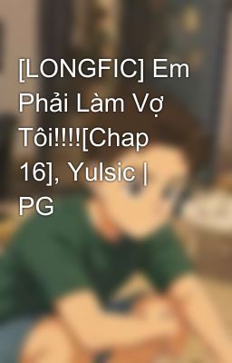[LONGFIC] Em Phải Làm Vợ Tôi!!!![Chap 16], Yulsic | PG