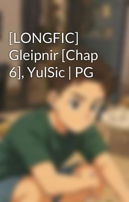 [LONGFIC] Gleipnir [Chap 6], YulSic | PG