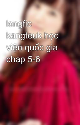 longfic kangteuk học viện quốc gia chap 5-6