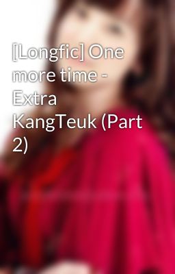 [Longfic] One more time - Extra KangTeuk (Part 2)