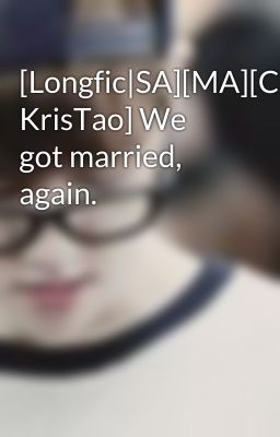 [Longfic|SA][MA][ChanBaek, KrisTao] We got married, again.