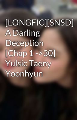 [LONGFIC][SNSD] A Darling Deception [Chap 1 ->30] Yulsic Taeny Yoonhyun