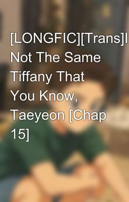 [LONGFIC]­[Trans]­I'm Not The Same Tiffany That You Know, Taeyeon [Chap 15]­