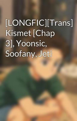 [LONGFIC][Trans] Kismet [Chap 3], Yoonsic, Soofany, Jeti