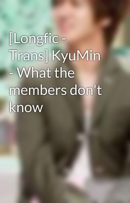 [Longfic - Trans] KyuMin - What the members don't know