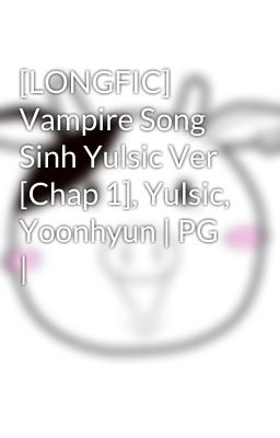 [LONGFIC] Vampire Song Sinh Yulsic Ver [Chap 1], Yulsic, Yoonhyun | PG |