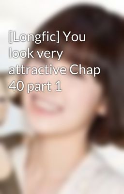 [Longfic] You look very attractive Chap 40 part 1