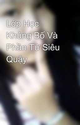 Lớp Học Khủng Bố Và Phần Tử Siêu Quậy