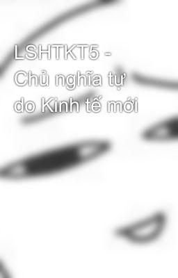 LSHTKT5 - Chủ nghĩa tự do Kinh tế mới