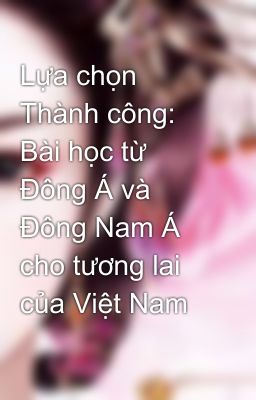 Lựa chọn Thành công: Bài học từ Đông Á và Đông Nam Á cho tương lai của Việt Nam