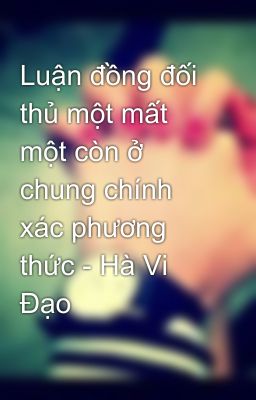 Luận đồng đối thủ một mất một còn ở chung chính xác phương thức - Hà Vi Đạo