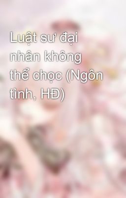 Luật sư đại nhân không thể chọc (Ngôn tình, HĐ)