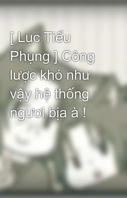 [ Lục Tiểu Phụng ] Công lược khó như vậy hệ thống ngươi bịa à !