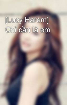 [Lucy Harem] Chỉ cần là em