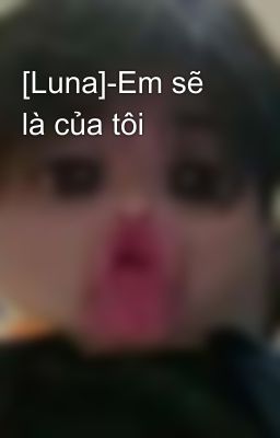 [Luna]-Em sẽ là của tôi 