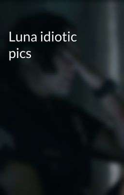 Luna idiotic pics