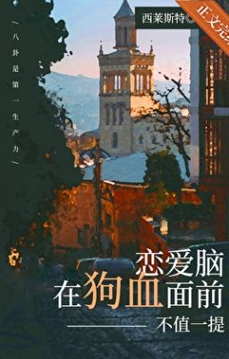 Luyến ái não ở cẩu huyết trước mặt không đáng giá nhắc tới - Tây Lai Tư Đặc
