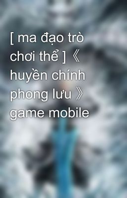 [ ma đạo trò chơi thể ]《 huyền chính phong lưu 》 game mobile