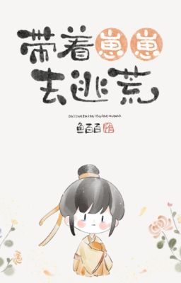 Mang theo bé con chạy nạn - Ngư Bách Bách