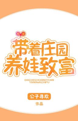 Mang theo trang viên dưỡng oa làm giàu   Tác giả: Công Tử Tầm Hoan