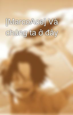 [MarcoAce] Và chúng ta ở đây