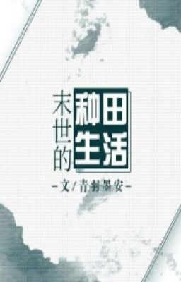 《 mạt thế chủng điền sinh hoạt 》 tác giả: Thanh Vũ Mặc An