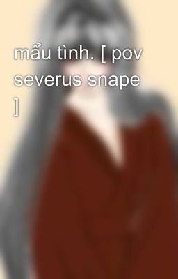 mẩu tình. [ pov severus snape ]