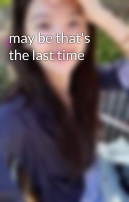 may be that's the last time