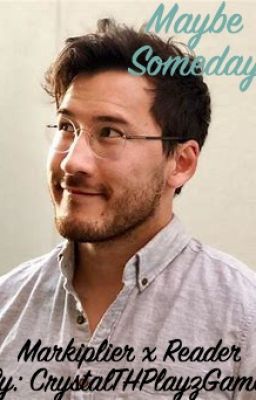 Maybe Someday (Markiplier x Reader FF)
