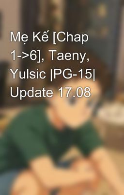 Mẹ Kế [Chap 1->6], Taeny, Yulsic |PG-15| Update 17.08