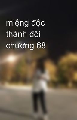 miệng độc thành đôi chương 68