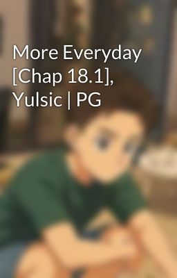 More Everyday [Chap 18.1], Yulsic | PG