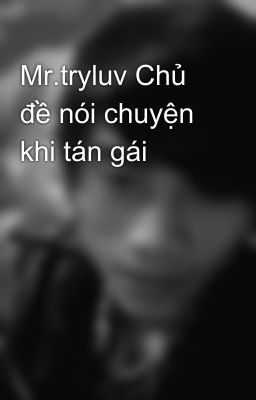 Mr.tryluv Chủ đề nói chuyện khi tán gái