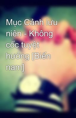 Mục Cảnh lưu niên - Không cốc tuyệt hưởng [Biến nam]