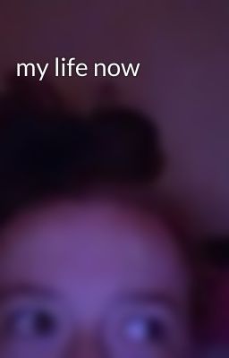 my life now