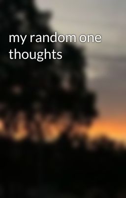 my random one thoughts