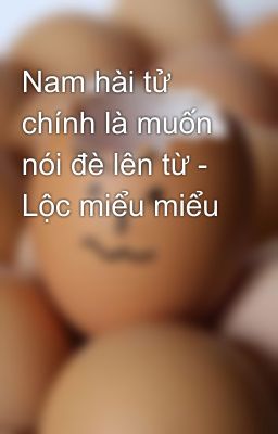 Nam hài tử chính là muốn nói đè lên từ - Lộc miểu miểu