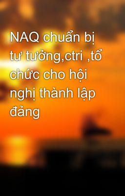 NAQ chuẩn bị tư tưởng,ctri ,tổ chức cho hội nghị thành lập đảng