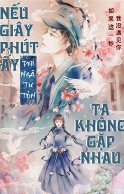 NẾU GIÂY PHÚT ẤY TA KHÔNG GẶP NHAU - Phỉ Ngã Tư Tồn  [EDIT - hoàn] 