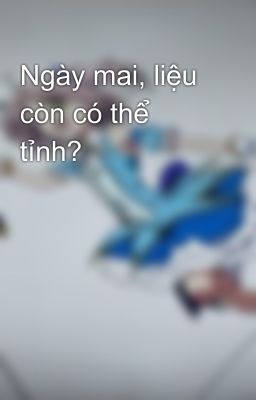 Ngày mai, liệu còn có thể tỉnh?