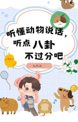 Nghe hiểu động vật nói chuyện, nghe điểm bát quái không quá phận đi - Dung Du