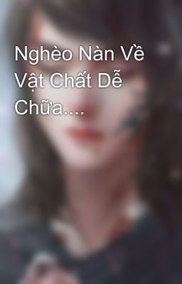Nghèo Nàn Về Vật Chất Dễ Chữa....